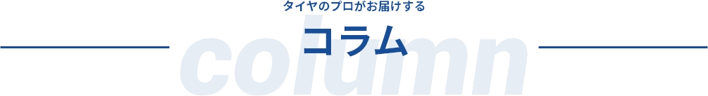 タイヤのプロがお届けする コラム