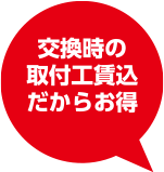 交換時の取付工賃込だからお得
