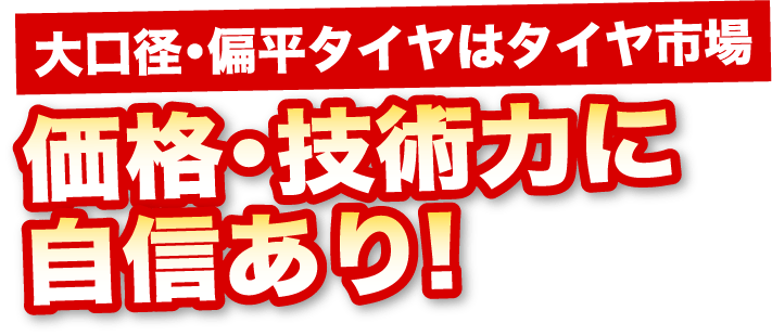 大口径・偏平タイヤはタイヤ市場。価格・技術力に自信あり！